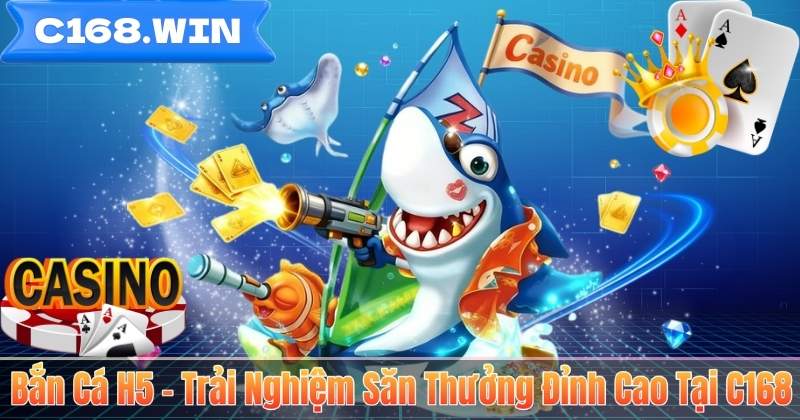 Bắn Cá H5 – Trải Nghiệm Săn Thưởng Đỉnh Cao Tại C168