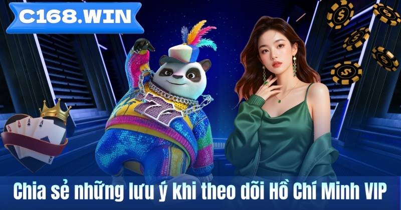 Hồ Chí Minh VIP – Tìm Hiểu Hình Thức Giải Trí Số Được Quan Tâm Tại C168 Chia sẻ những lưu ý khi theo dõi Hồ Chí Minh VIP