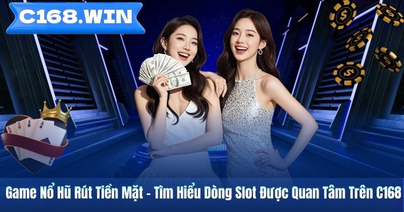 Game Nổ Hũ Rút Tiền Mặt – Tìm Hiểu Dòng Slot Được Quan Tâm Trên C168 Game Nổ Hũ Rút Tiền Mặt – Tìm Hiểu Dòng Slot Được Quan Tâm Trên C168
