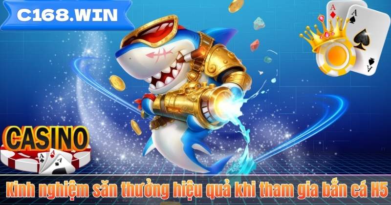 Bắn Cá H5 – Trải Nghiệm Săn Thưởng Đỉnh Cao Tại C168 Kinh nghiệm săn thưởng hiệu quả khi tham gia bắn cá H5