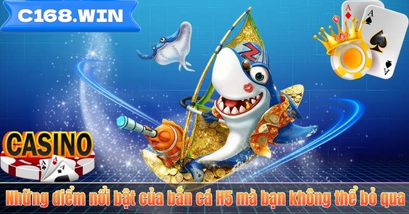 Bắn Cá H5 – Trải Nghiệm Săn Thưởng Đỉnh Cao Tại C168 Những điểm nổi bật của bắn cá H5 mà bạn không thể bỏ qua